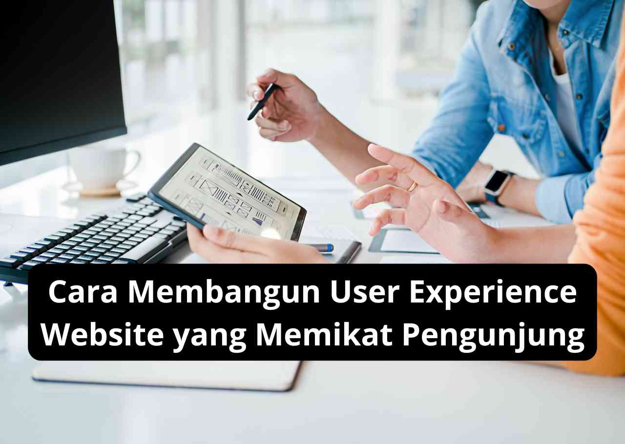 Cara Membangun User Experience Website yang Memikat Pengunjung